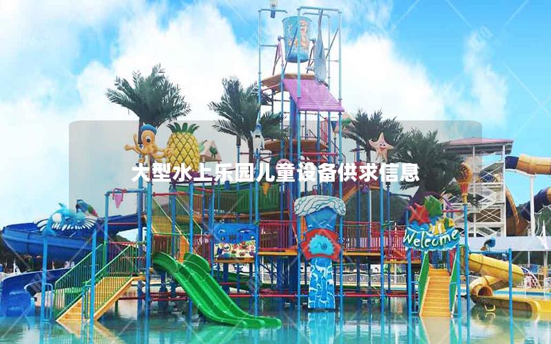 大型水上樂園兒童設備供求信息