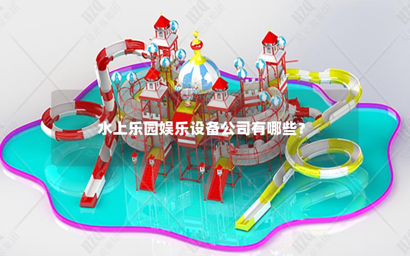 水上樂(lè)園娛樂(lè)設(shè)備公司有哪些？